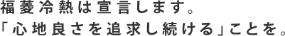 福菱冷熱は宣言します。 「心地良さを追求し続ける」ことを。